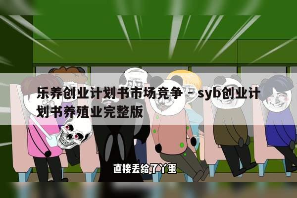 乐养创业计划书市场竞争 - syb创业计划书养殖业完整版