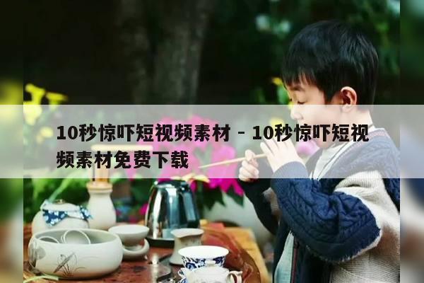 10秒惊吓短视频素材 - 10秒惊吓短视频素材免费下载