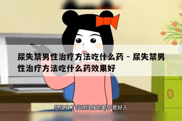 尿失禁男性治疗方法吃什么药 - 尿失禁男性治疗方法吃什么药效果好