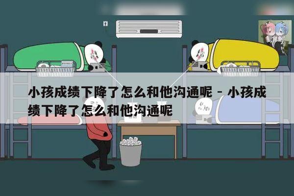 小孩成绩下降了怎么和他沟通呢 - 小孩成绩下降了怎么和他沟通呢