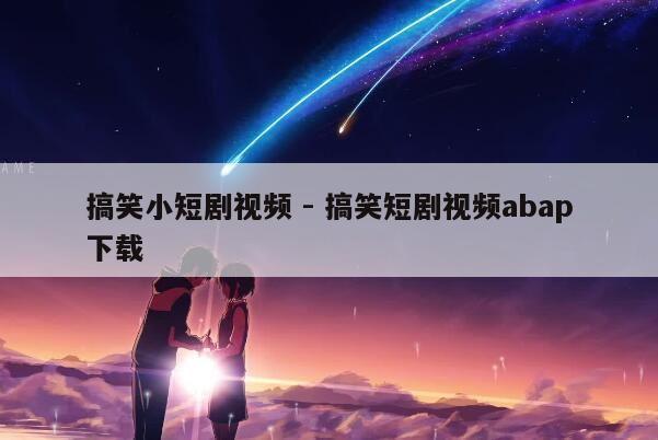 搞笑小短剧视频 - 搞笑短剧视频abap下载