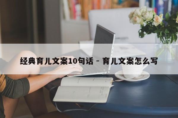 经典育儿文案10句话 - 育儿文案怎么写