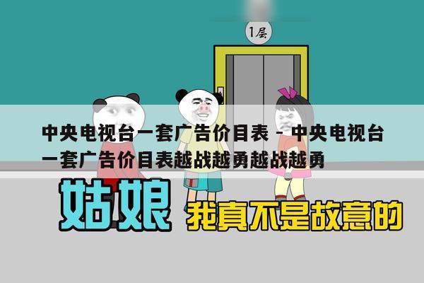 中央电视台一套广告价目表 - 中央电视台一套广告价目表越战越勇越战越勇