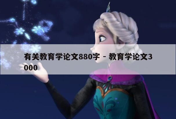 有关教育学论文880字 - 教育学论文3000