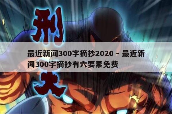 最近新闻300字摘抄2020 - 最近新闻300字摘抄有六要素免费