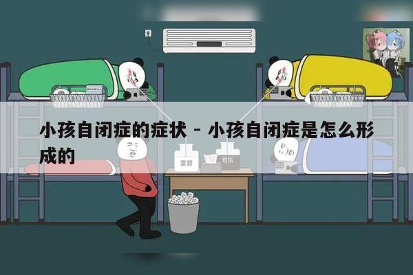 小孩自闭症的症状 - 小孩自闭症是怎么形成的