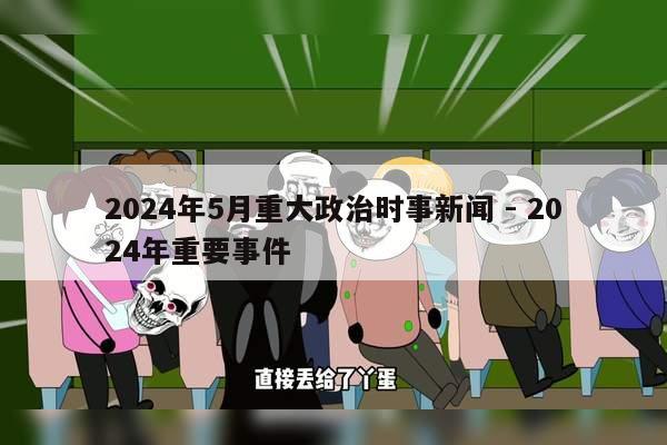 2024年5月重大政治时事新闻 - 2024年重要事件