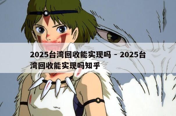 2025台湾回收能实现吗 - 2025台湾回收能实现吗知乎