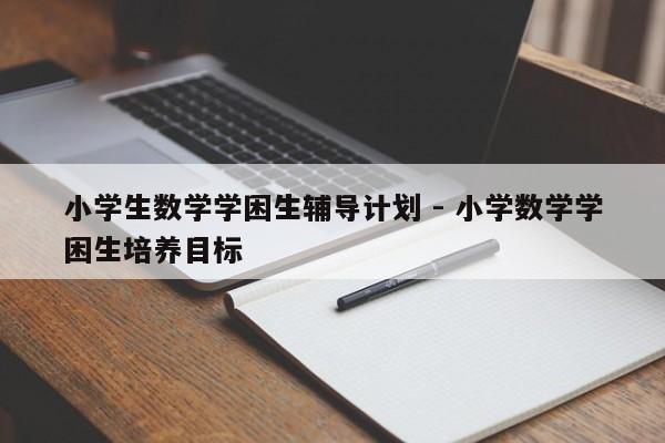 小学生数学学困生辅导计划 - 小学数学学困生培养目标