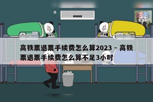 高铁票退票手续费怎么算2023 - 高铁票退票手续费怎么算不足3小时