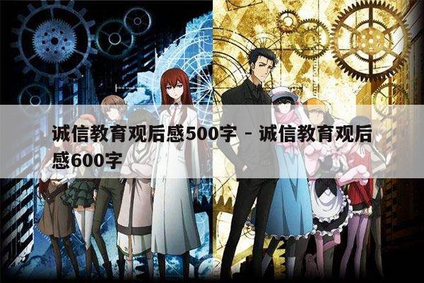 诚信教育观后感500字 - 诚信教育观后感600字