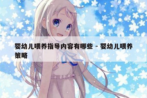 婴幼儿喂养指导内容有哪些 - 婴幼儿喂养策略