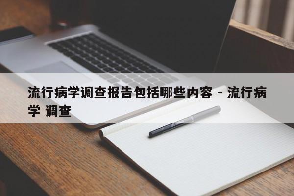 流行病学调查报告包括哪些内容 - 流行病学 调查