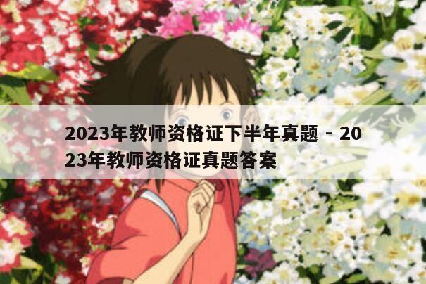 2023年教师资格证下半年真题 - 2023年教师资格证真题答案