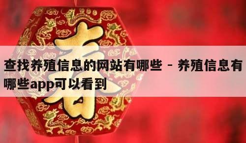 查找养殖信息的网站有哪些 - 养殖信息有哪些app可以看到