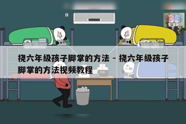 挠六年级孩子脚掌的方法 - 挠六年级孩子脚掌的方法视频教程