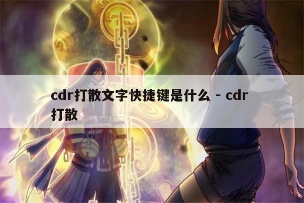 cdr打散文字快捷键是什么 - cdr 打散