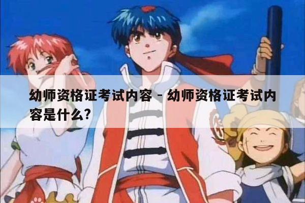 幼师资格证考试内容 - 幼师资格证考试内容是什么?