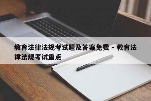 教育法律法规考试题及答案免费 - 教育法律法规考试重点