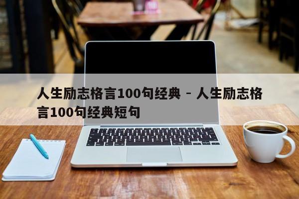 人生励志格言100句经典 - 人生励志格言100句经典短句