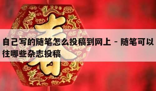 自己写的随笔怎么投稿到网上 - 随笔可以往哪些杂志投稿