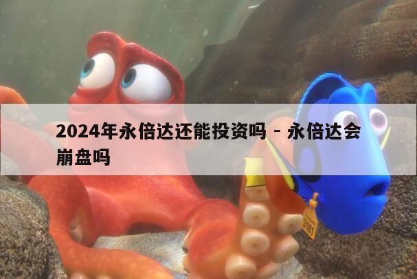 2024年永倍达还能投资吗 - 永倍达会崩盘吗