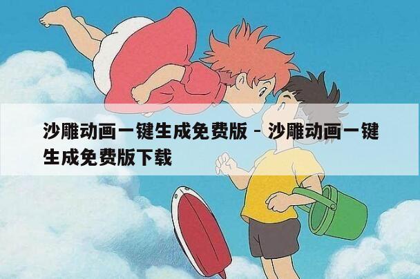 沙雕动画一键生成免费版 - 沙雕动画一键生成免费版下载