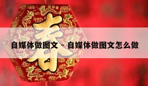 自媒体做图文 - 自媒体做图文怎么做