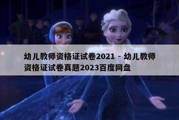 幼儿教师资格证试卷2021 - 幼儿教师资格证试卷真题2023百度网盘