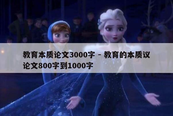 教育本质论文3000字 - 教育的本质议论文800字到1000字