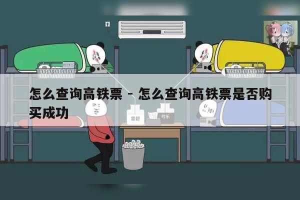 怎么查询高铁票 - 怎么查询高铁票是否购买成功