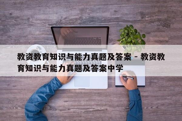 教资教育知识与能力真题及答案 - 教资教育知识与能力真题及答案中学