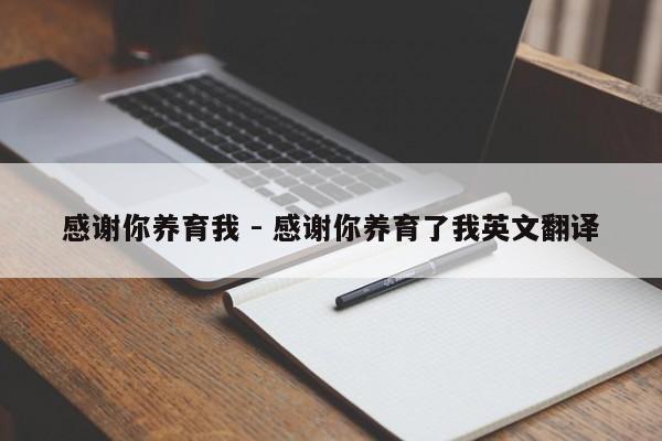 感谢你养育我 - 感谢你养育了我英文翻译