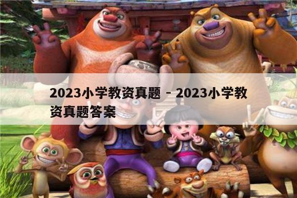 2023小学教资真题 - 2023小学教资真题答案