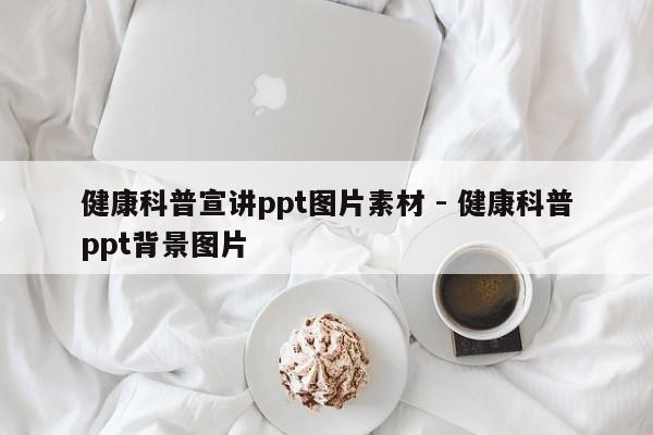 健康科普宣讲ppt图片素材 - 健康科普ppt背景图片