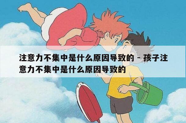 注意力不集中是什么原因导致的 - 孩子注意力不集中是什么原因导致的