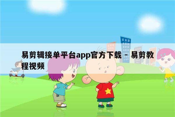 易剪辑接单平台app官方下载 - 易剪教程视频