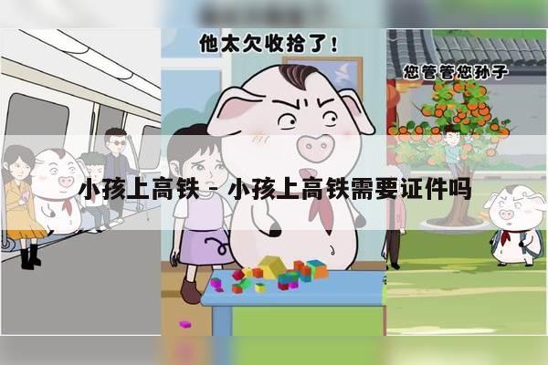 小孩上高铁 - 小孩上高铁需要证件吗