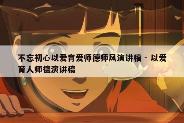 不忘初心以爱育爱师德师风演讲稿 - 以爱育人师德演讲稿