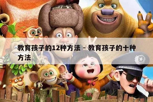 教育孩子的12种方法 - 教育孩子的十种方法