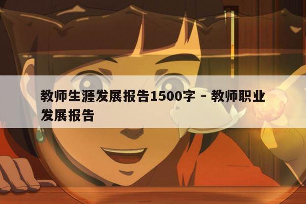 教师生涯发展报告1500字 - 教师职业发展报告