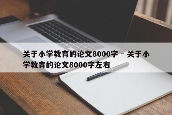 关于小学教育的论文8000字 - 关于小学教育的论文8000字左右