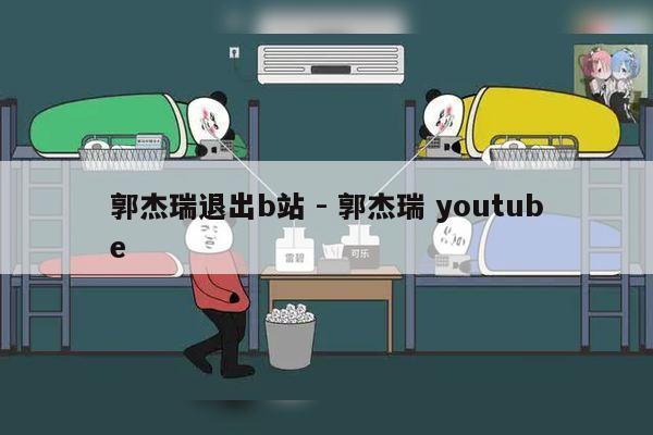 郭杰瑞退出b站 - 郭杰瑞 youtube