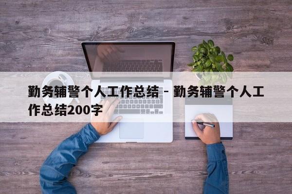 勤务辅警个人工作总结 - 勤务辅警个人工作总结200字