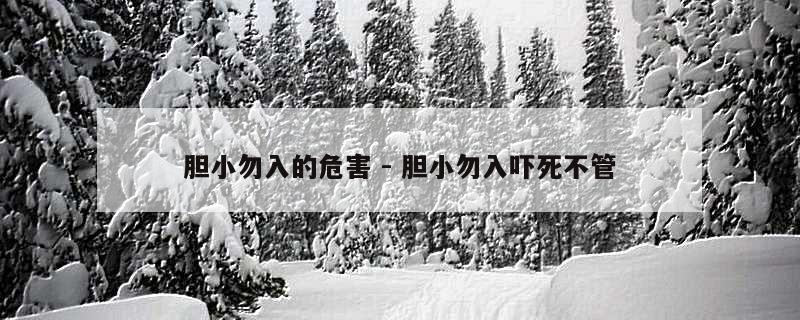 胆小勿入的危害 - 胆小勿入吓死不管