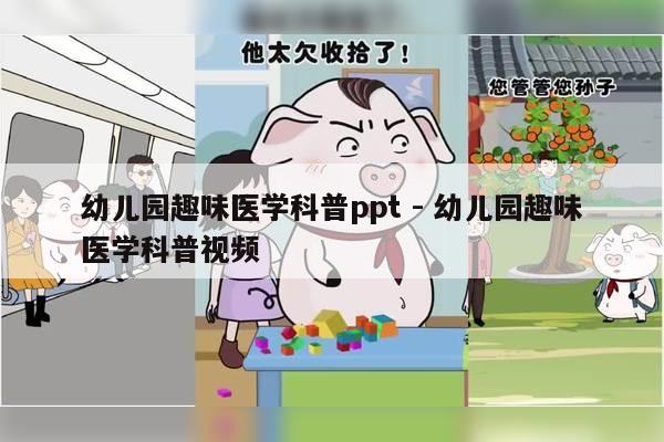 幼儿园趣味医学科普ppt - 幼儿园趣味医学科普视频