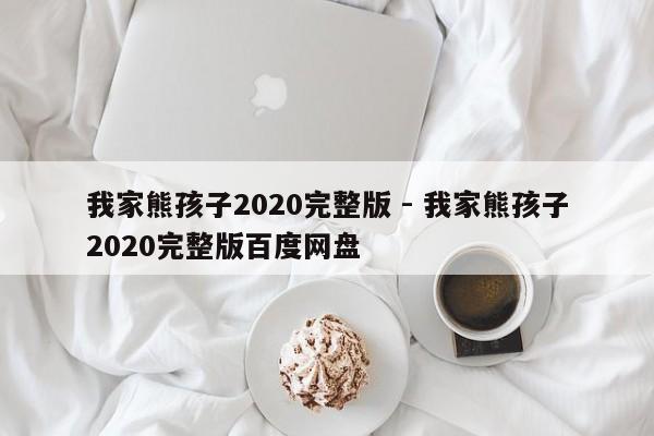 我家熊孩子2020完整版 - 我家熊孩子2020完整版百度网盘