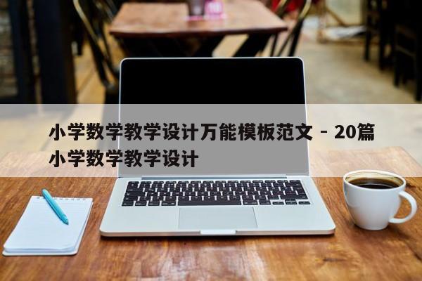 小学数学教学设计万能模板范文 - 20篇小学数学教学设计