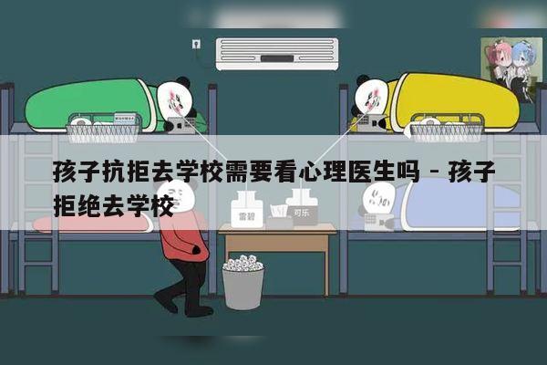 孩子抗拒去学校需要看心理医生吗 - 孩子拒绝去学校