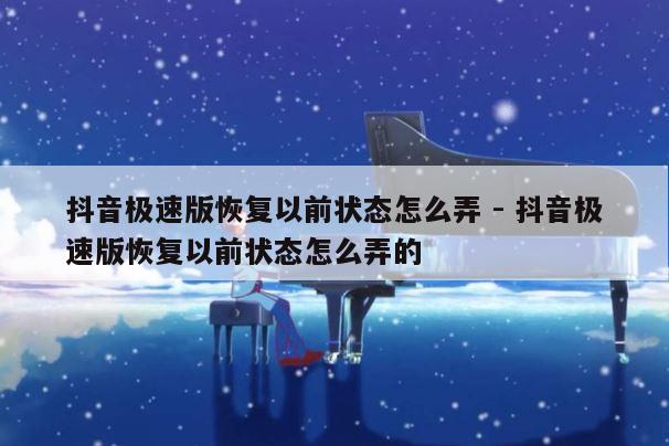 抖音极速版恢复以前状态怎么弄 - 抖音极速版恢复以前状态怎么弄的